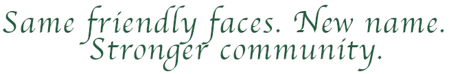 Same friendly faces. New name. Stronger community.
